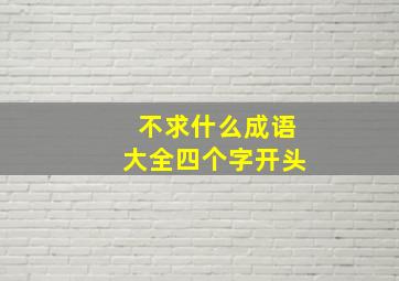 不求什么成语大全四个字开头