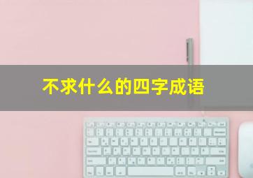 不求什么的四字成语