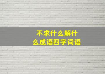 不求什么解什么成语四字词语