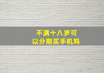 不满十八岁可以分期买手机吗