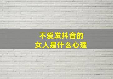 不爱发抖音的女人是什么心理