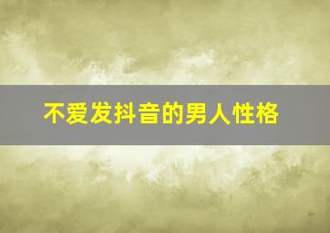 不爱发抖音的男人性格