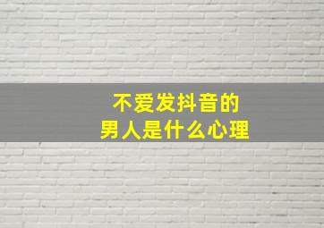 不爱发抖音的男人是什么心理