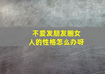 不爱发朋友圈女人的性格怎么办呀