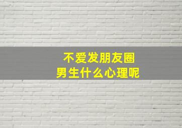 不爱发朋友圈男生什么心理呢