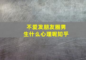 不爱发朋友圈男生什么心理呢知乎