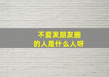 不爱发朋友圈的人是什么人呀