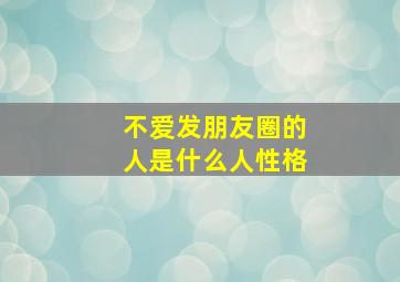 不爱发朋友圈的人是什么人性格