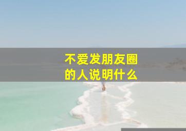 不爱发朋友圈的人说明什么