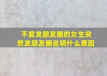 不爱发朋友圈的女生突然发朋友圈说明什么原因