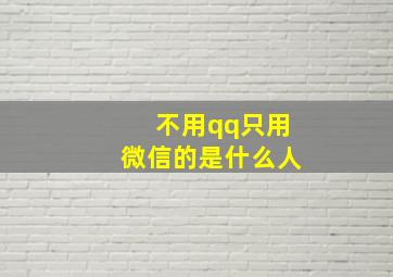 不用qq只用微信的是什么人