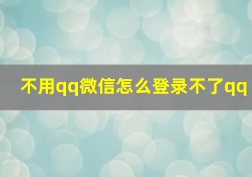 不用qq微信怎么登录不了qq