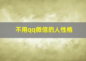 不用qq微信的人性格