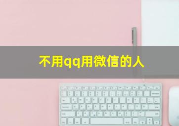 不用qq用微信的人