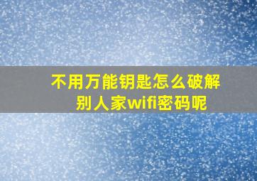 不用万能钥匙怎么破解别人家wifi密码呢