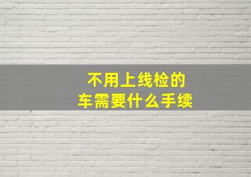 不用上线检的车需要什么手续