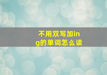 不用双写加ing的单词怎么读