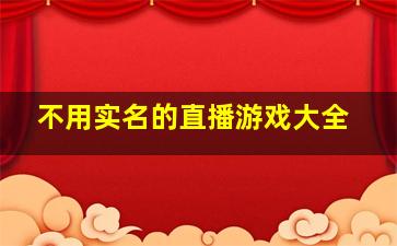 不用实名的直播游戏大全