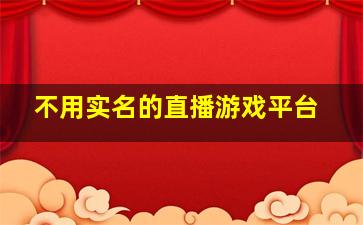 不用实名的直播游戏平台