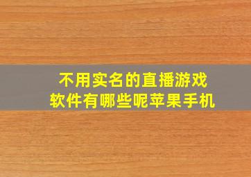 不用实名的直播游戏软件有哪些呢苹果手机