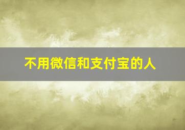 不用微信和支付宝的人