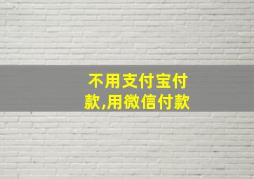 不用支付宝付款,用微信付款