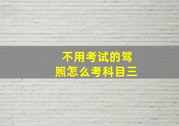 不用考试的驾照怎么考科目三