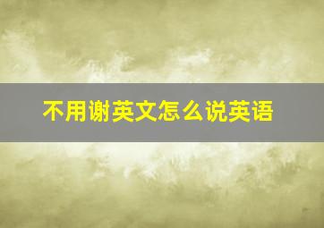 不用谢英文怎么说英语