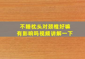 不睡枕头对颈椎好嘛有影响吗视频讲解一下