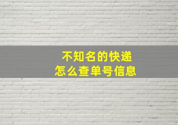 不知名的快递怎么查单号信息