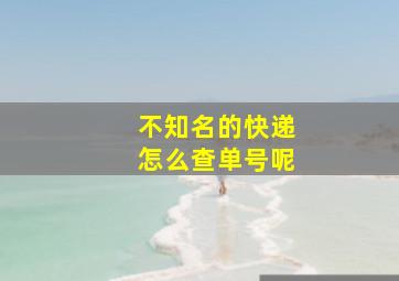 不知名的快递怎么查单号呢