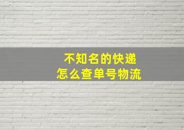 不知名的快递怎么查单号物流