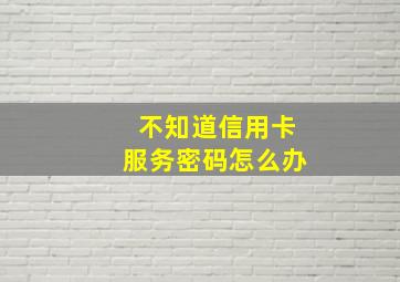 不知道信用卡服务密码怎么办