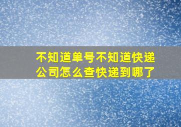 不知道单号不知道快递公司怎么查快递到哪了