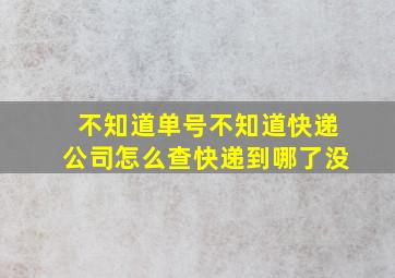 不知道单号不知道快递公司怎么查快递到哪了没