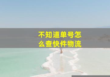 不知道单号怎么查快件物流