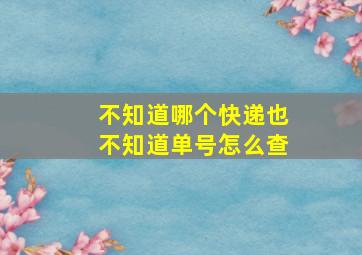 不知道哪个快递也不知道单号怎么查