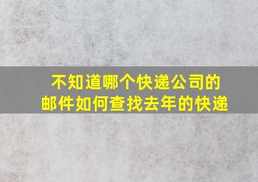 不知道哪个快递公司的邮件如何查找去年的快递