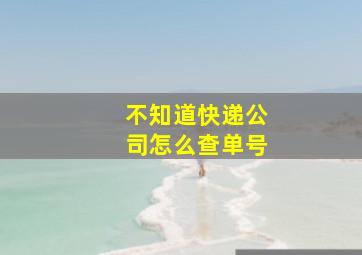 不知道快递公司怎么查单号