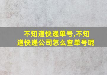 不知道快递单号,不知道快递公司怎么查单号呢