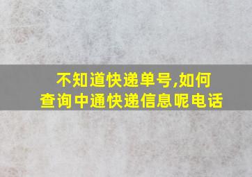 不知道快递单号,如何查询中通快递信息呢电话