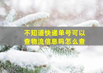 不知道快递单号可以查物流信息吗怎么查