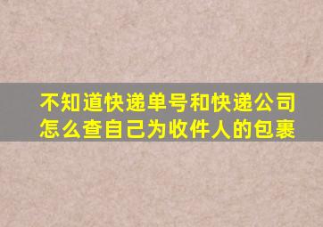 不知道快递单号和快递公司怎么查自己为收件人的包裹