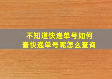 不知道快递单号如何查快递单号呢怎么查询