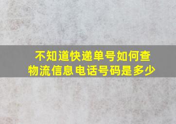 不知道快递单号如何查物流信息电话号码是多少