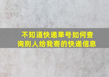 不知道快递单号如何查询别人给我寄的快递信息