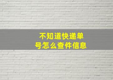 不知道快递单号怎么查件信息