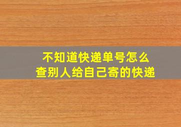 不知道快递单号怎么查别人给自己寄的快递