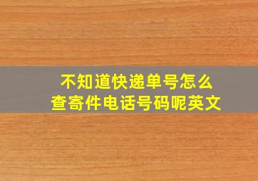 不知道快递单号怎么查寄件电话号码呢英文