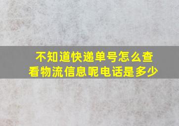 不知道快递单号怎么查看物流信息呢电话是多少